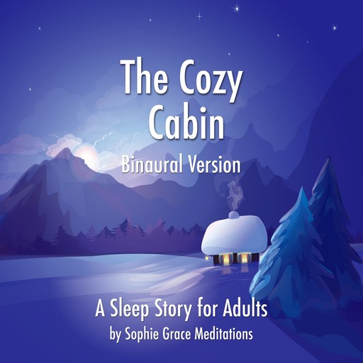 The Cozy Cabin. A Sleep Story for Adults. Binaural Version, Sophie Grace Meditations