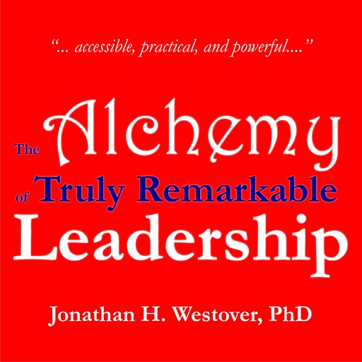 The Alchemy of Truly Remarkable Leadership, Jonathan H. Westover