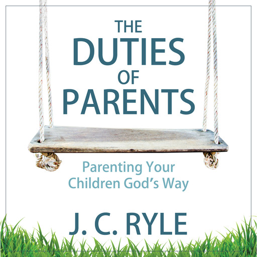The Duties of Parents: Parenting Your Children God's Way, J.C.Ryle