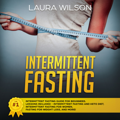 Intermittent Fasting: The #1 Intermittent Fasting Guide For Beginners. Lessons Included - Intermittent Fasting And Keto Diet, Intermittent Fasting For Women, Fasting For Weight Loss, And More!, Laura Wilson