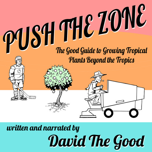 Push the Zone: The Good Guide to Growing Tropical Plants Beyond the Tropics, David Good