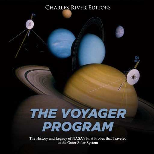 The Voyager Program: The History and Legacy of NASA's First Probes that Traveled to the Outer Solar System, Charles Editors