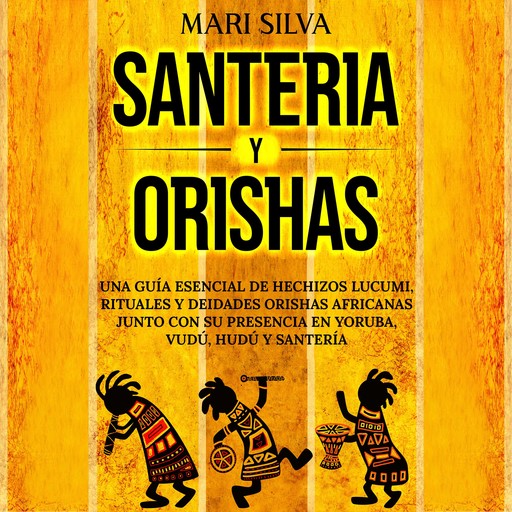 Santería y Orishas: Una Guía Esencial de Hechizos Lucumi, Rituales y Deidades Orishas Africanas junto con su Presencia en Yoruba, Vudú, Hudú y Santería, Mari Silva