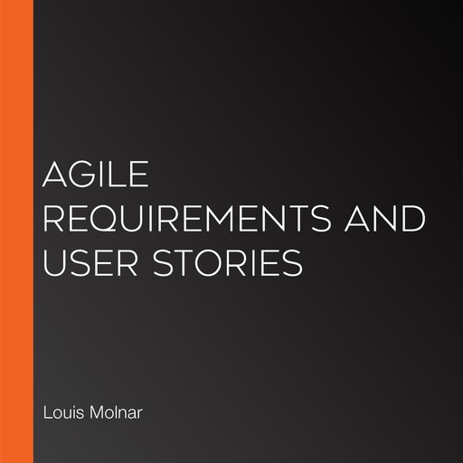 Agile Requirements and User Stories, Louis Molnar