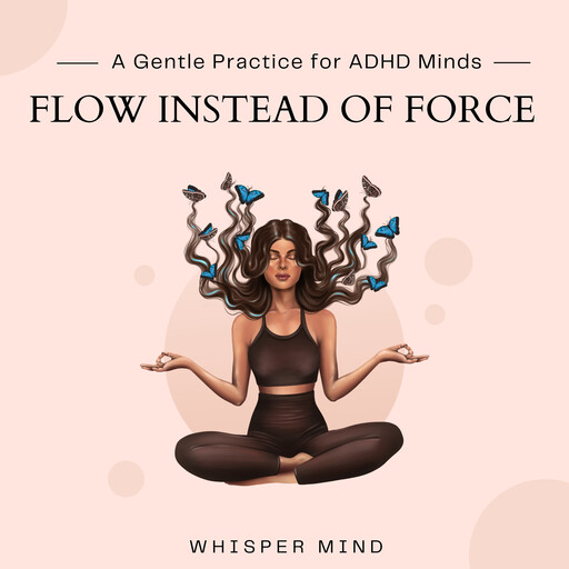 Flow Instead of Force – A Gentle Practice for ADHD Minds, Whisper Mind