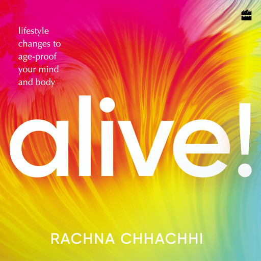 ALIVE! Lifestyle Changes to Age-Proof Your Mind and Body, Rachna Chhachhi