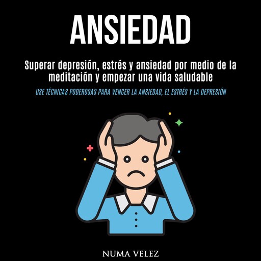 Ansiedad: Superar depresión, estrés y ansiedad por medio de la meditación y empezar una vida saludable (Use técnicas poderosas para vencer la ansiedad, el estrés y la depresión), Numa Velez