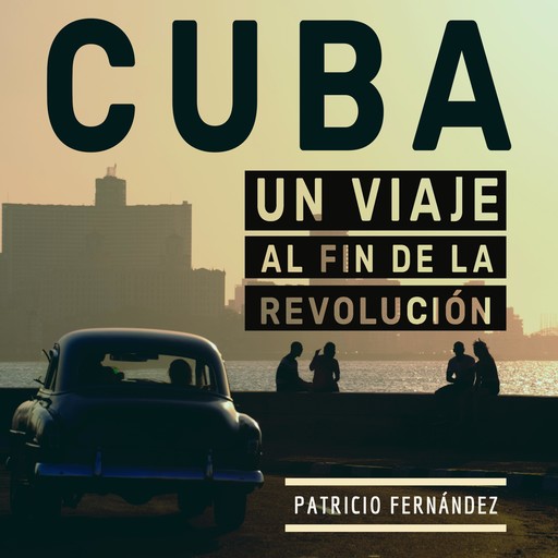 Cuba: Viaje al fin de la revolución, Patricio Fernandez