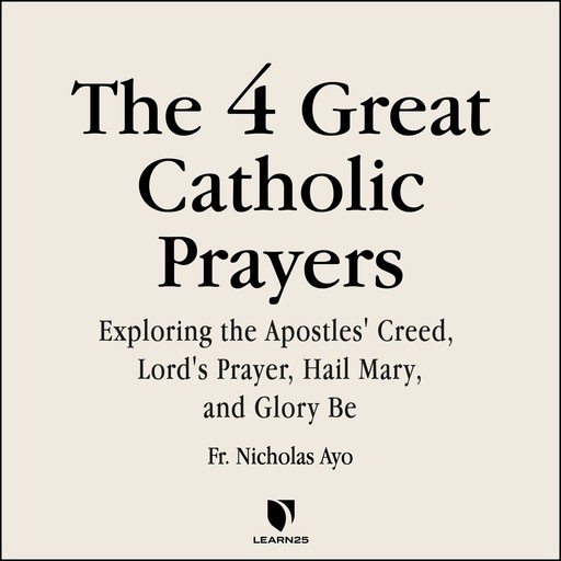 The 4 Great Prayers: Exploring the Apostles' Creed, Lord's Prayer, Hail Mary, and Glory Be, Nicholas Ayo