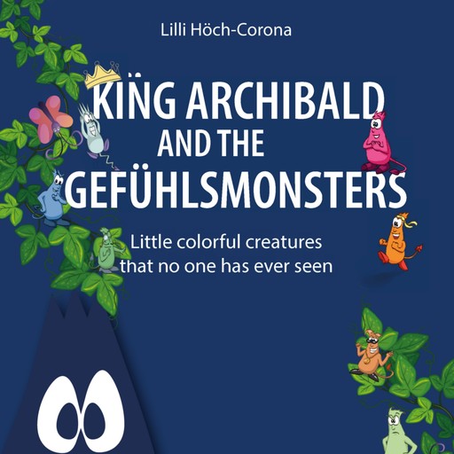 King Archibald and the Gefühlsmonsters - Little colourful creatures that no one has ever seen (unabridged), Lilli Höch-Corona