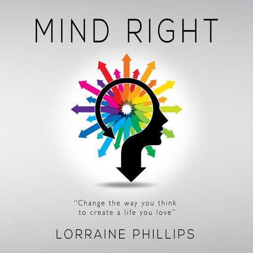 Mind Right: Change the Way You Think to Create a Life You Love, Lorraine Phillips