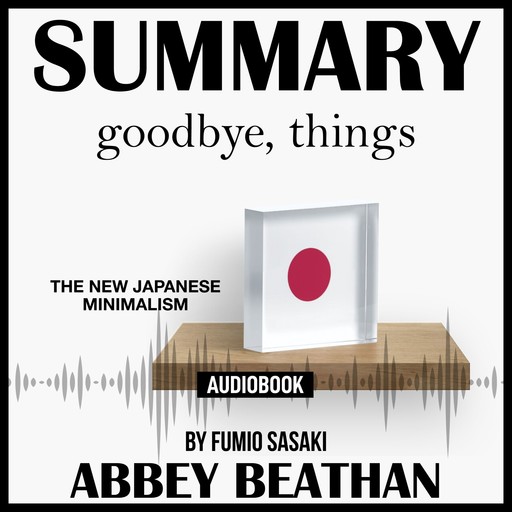 Summary of Goodbye, Things: The New Japanese Minimalism by Fumio Sasaki, Abbey Beathan