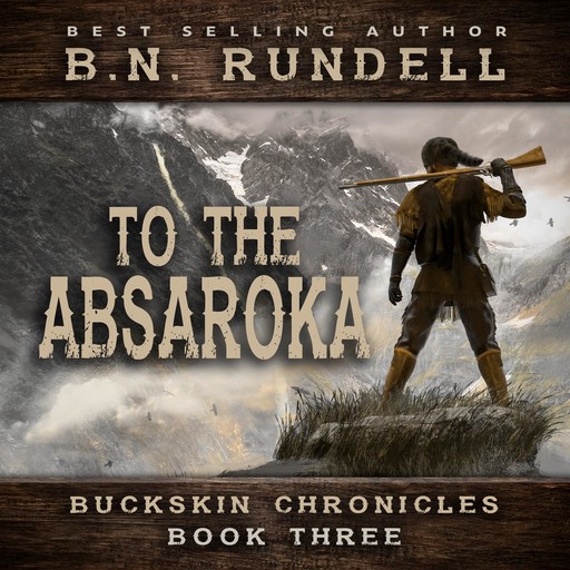 To The Absaroka (Buckskin Chronicles Book 3), B.N. Rundell