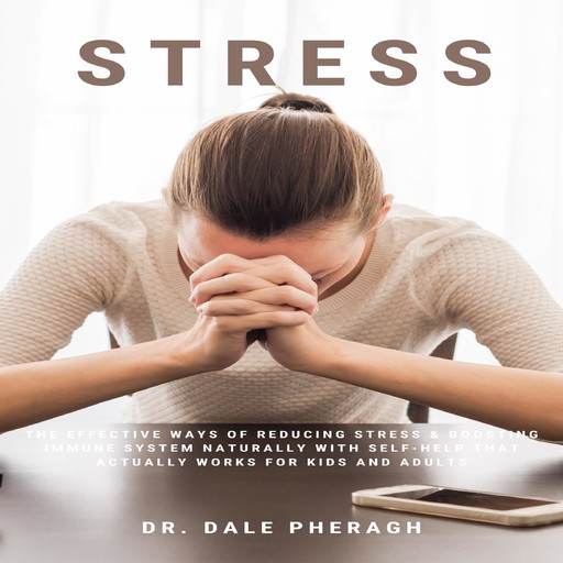 Stress: The Effective Ways of Reducing Stress & Boosting Immune System Naturally with Self-Help That Actually Works for Kids and Adults, Dale Pheragh