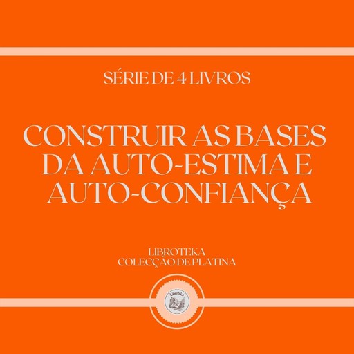 CONSTRUIR AS BASES DA AUTO-ESTIMA E AUTO-CONFIANÇA (SÉRIE DE 4 LIVROS), LIBROTEKA