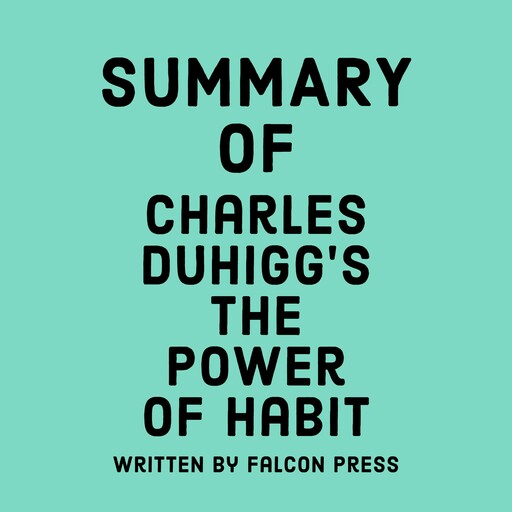 Summary of Charles Duhigg's The Power of Habit, Falcon Press