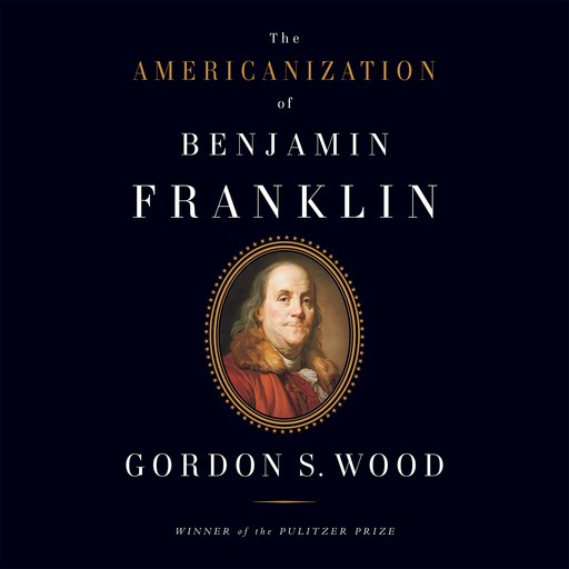 The Americanization of Benjamin Franklin, Gordon S. Wood