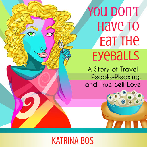 You Don't Have to Eat the Eyeballs: A Story of Travel, People-Pleasing, & True Self-Love, Katrina Bos