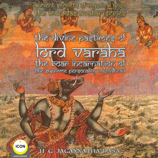 Ancient Secrets of Mystical Yoga - The Icon Das Avatar Series: The Divine Pastimes Of Lord Varaha - The Boar Incarnation Of The Supreme Personality Of Godhead., H.G. Jagannatha Dasa