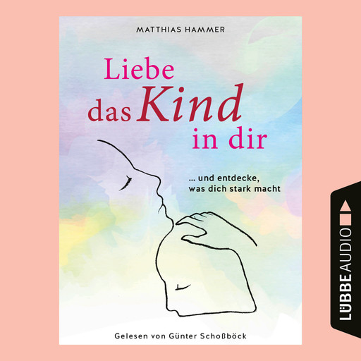 Liebe das Kind in dir - ... und entdecke, was dich stark macht (Ungekürzt), Matthias Hammer