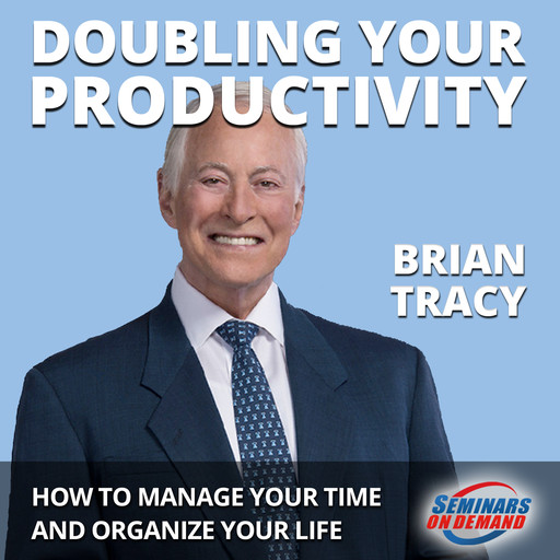 Doubling Your Productivity - Live Seminar: How to Manage Your Time and Organize Your Life, Brian Tracy