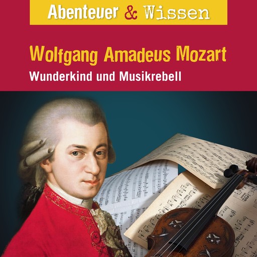 Abenteuer & Wissen, Wolfgang Amadeus Mozart - Wunderkind und Musikrebell, Ute Welteroth