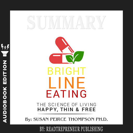 Summary of Bright Line Eating: The Science of Living Happy, Thin & Free by Susan Pierce Thompson, Readtrepreneur Publishing