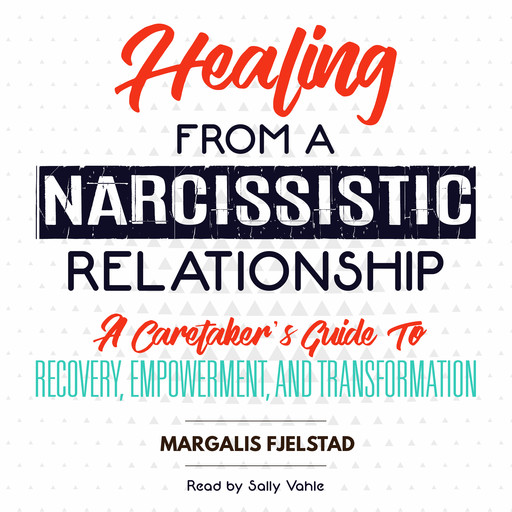 Healing from a Narcissistic Relationship: A Caretaker's Guide to Recovery, Empowerment, and Transformation, Margalis Fjelstad