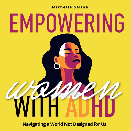 EMPOWERING WOMEN WITH ADULT ADHD: Navigating a World Not Designed for Us!, Michelle Saline