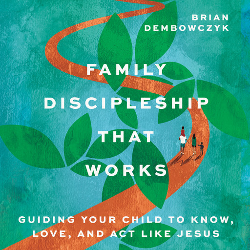 Family Discipleship That Works, Brian Dembowczyk