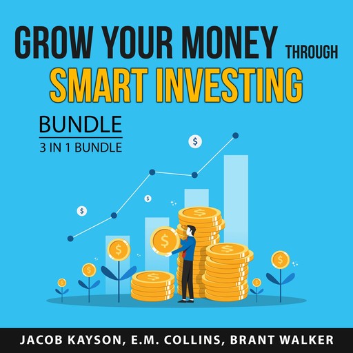 Grow Your Money Through Smart Investing Bundle, 3 in 1 Bundle:, Brant Walker, E.M. Collins, Jacob Kayson