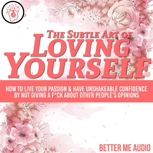 The Subtle Art of Loving Yourself: How to Live Your Passion & Have Unshakeable Confidence By Not Giving A F*ck About Other People's Opinions, Better Me Audio