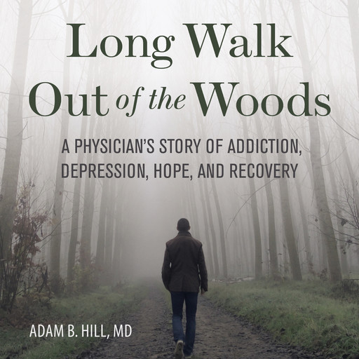 Long Walk Out of the Woods: A Physician's Story of Addiction, Depression, Hope, and Recovery, Adam B. Hill