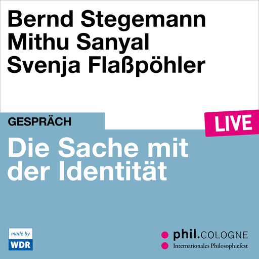 Die Sache mit der Identität - phil.COLOGNE live (ungekürzt), Bernd Stegemann, Mithu Sanyal