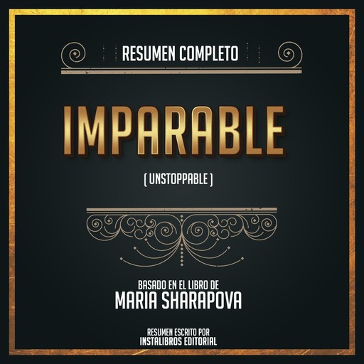 Resumen Completo: Imparable (Unstoppable) - Basado En El Libro de María Sharapova, Instalibros Editorial
