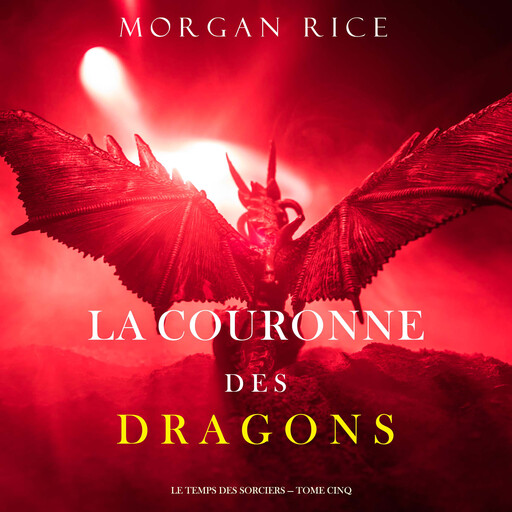 La Couronne des Dragons (Le Temps des Sorciers — Tome Cinq), Morgan Rice
