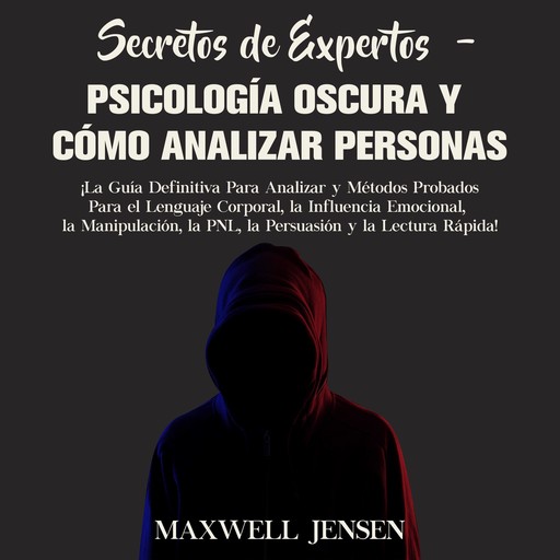Secretos de Expertos - Psicología Oscura y Cómo Analizar Personas: ¡La Guía Definitiva Para Analizar y Métodos Probados Para el Lenguaje Corporal, la Influencia Emocional, la Manipulación, la PNL, la Persuasión y la Lectura Rápida, Maxwell Jensen