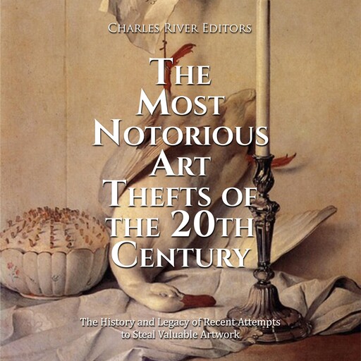The Most Notorious Art Thefts of the 20th Century: The History and Legacy of Recent Attempts to Steal Valuable Artwork, Charles Editors