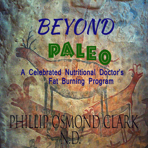 Beyond Paleo - A Celebrated Nutritional Doctor's Fat Burning Program, Phillip Osmond Clark