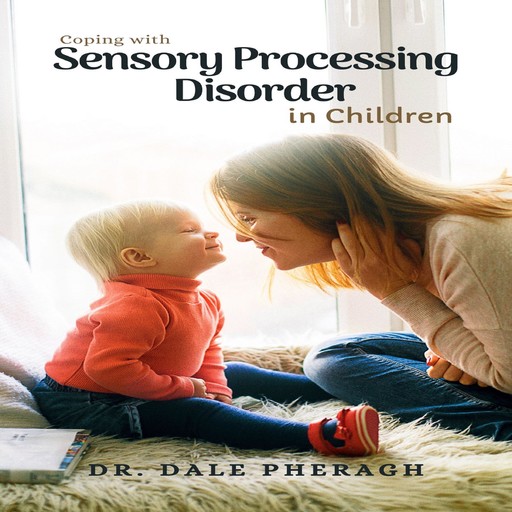 Coping with Sensory Processing Disorder in Children, Dale Pheragh