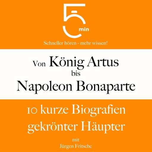 Von König Artus bis Napoleon Bonaparte: 10 kurze Biografien gekrönter Häupter, Jürgen Fritsche, 5 Minuten, 5 Minuten Biografien