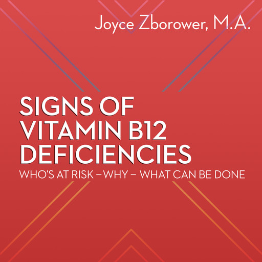 Signs of Vitamin B12 Deficiencies -- Who's At Risk - Why - What Can Be Done, M.A., Joyce Zborower