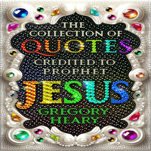 The Collection of Quotes credited to Prophet Jesus, Gregory Heary