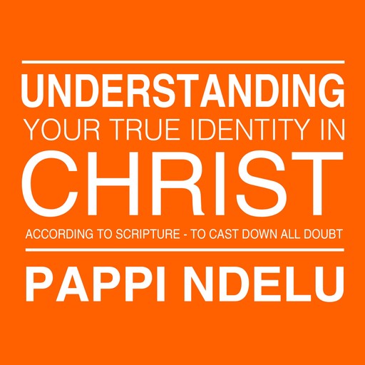 Understanding Your True Identity in Christ - According to Scripture to Cast Down All Doubt, 