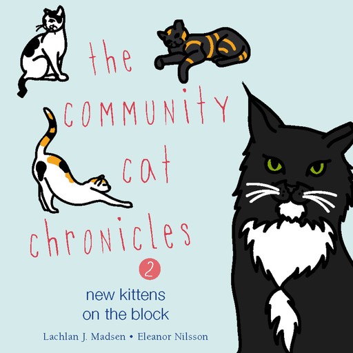 The Community Cat Chronicles 2: New kittens on the block, Eleanor Nilsson, Lachlan J. Madsen