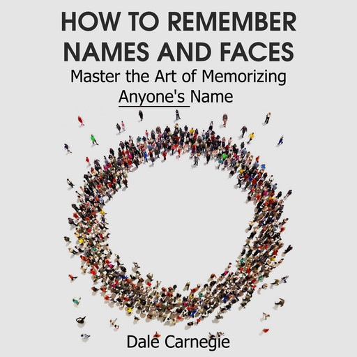 How to Remember Names and Faces - Master the Art of Memorizing Anyone's Name, Dale Carnegie