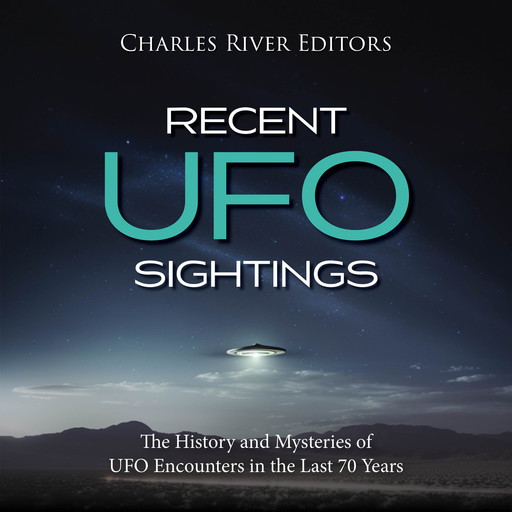 Recent UFO Sightings: The History and Mysteries of UFO Encounters in the Last 70 Years, Charles Editors