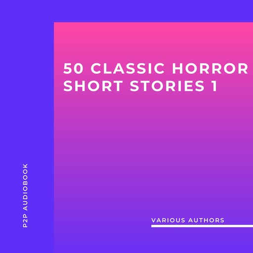 50 Classic Horror Short Stories, Vol. 1 (Unabridged), Arthur Conan Doyle, Charles Dickens, Howard Lovecraft, Algernon Blackwood, Ambrose Bierce, Gertrude Atherton, Edgar Allan Poe, Hume Nisbet