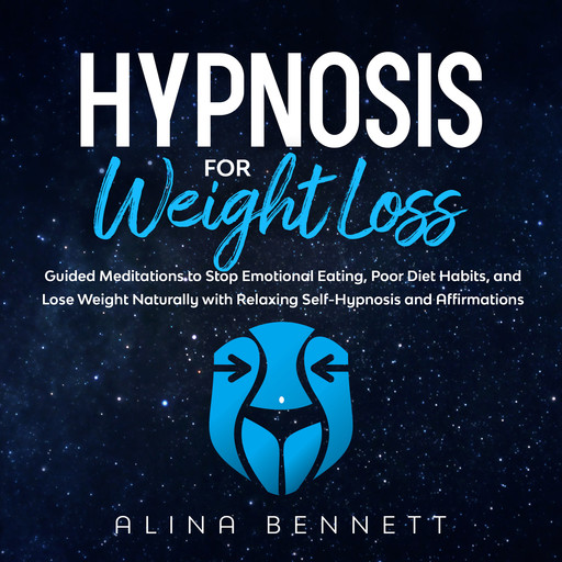 Hypnosis For Weight Loss: Guided Meditations to Stop Emotional Eating, Poor Diet Habits, And Lose Weight Naturally with Relaxing Self-Hypnosis and Affirmations, Alina Bennett