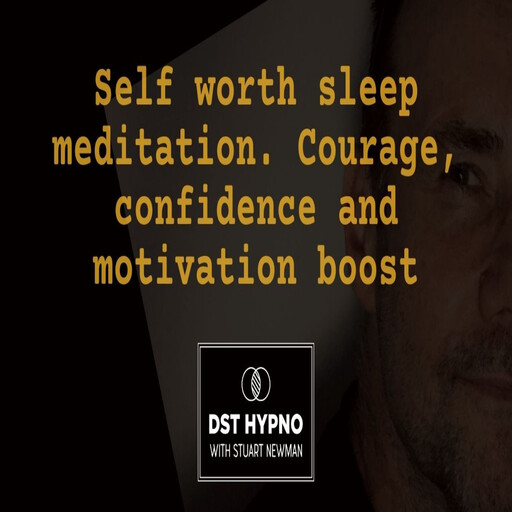 Self worth sleep meditation. Courage, confidence and motivation boost - A guided meditation - DST Hypno with Stu Newman, Stuart Newman